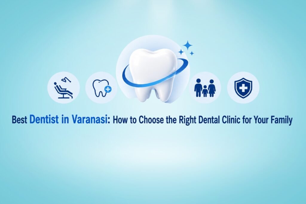 Best Dentist in Varanasi: How to Choose the Right Dental Clinic for Your Family | Cherian Clinic