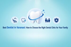 Best Dentist in Varanasi: How to Choose the Right Dental Clinic for Your Family | Cherian Clinic