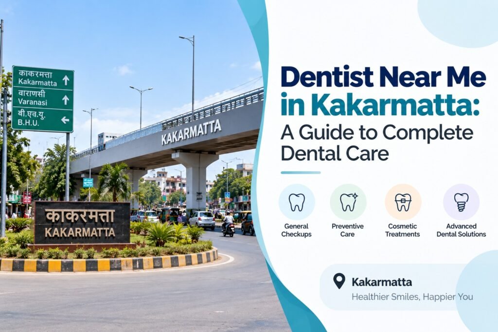 Dentist Near Me in Kakarmatta: A Guide to Complete Dental Care