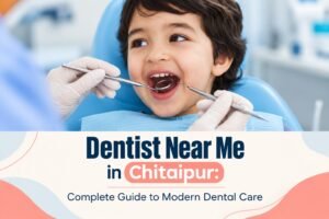 Dentist Near Me in Chitaipur: Complete Guide to Modern Dental Care