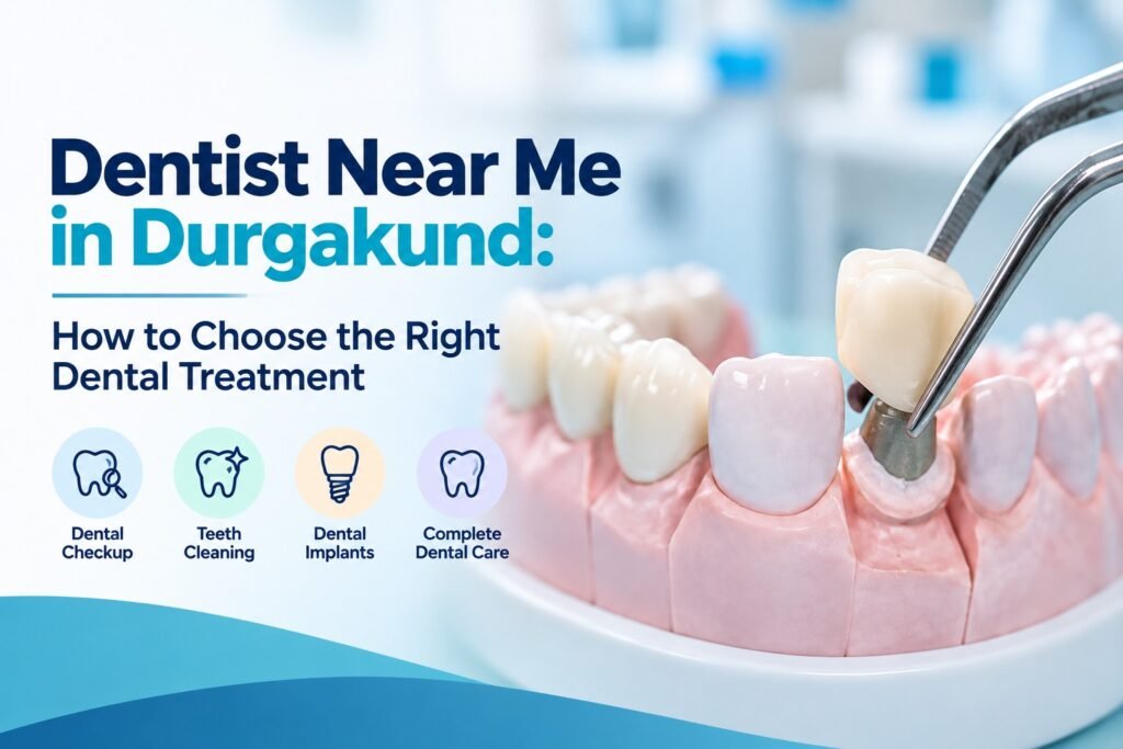 Dentist Near Me in Durgakund: How to Choose the Right Dental Treatment