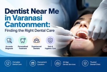 Dentist Near Me in Varanasi Cantonment: Finding the Right Dental Care