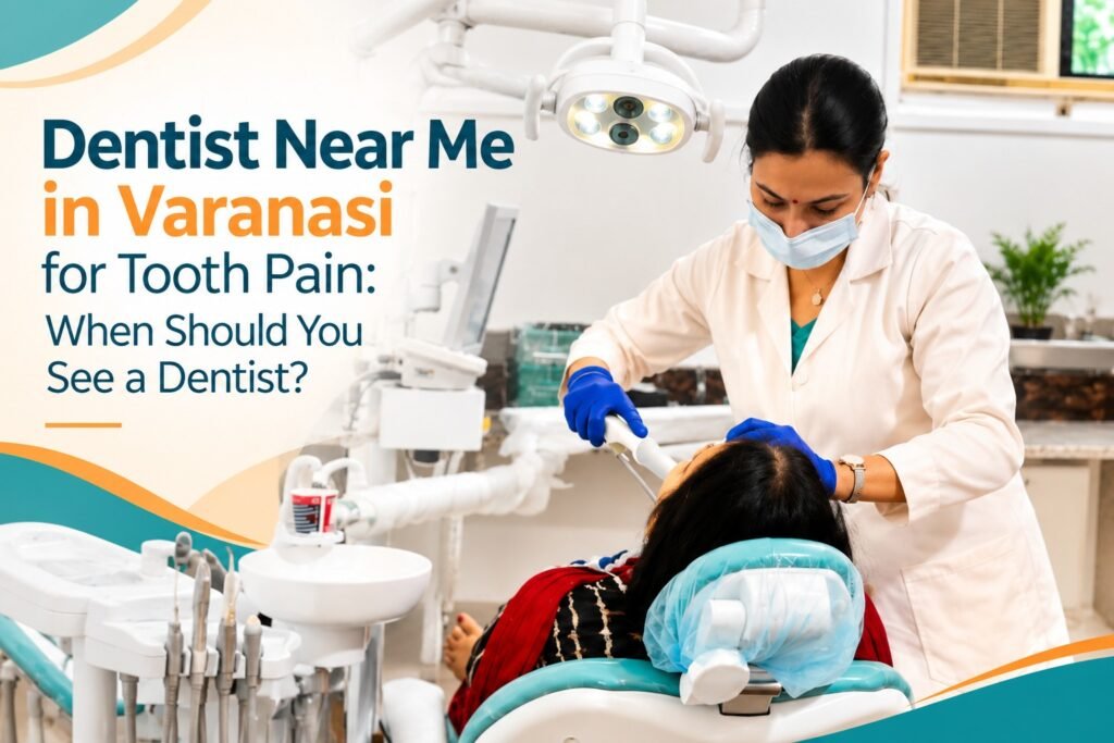 Dentist Near Me in Varanasi for Tooth Pain: When Should You See a Dentist?